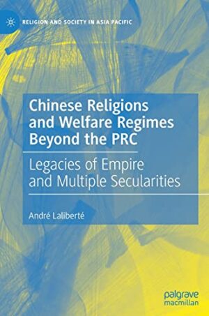 Chinese Religions and Welfare Regimes Beyond the PRC: Legacies of Empire and Multiple Secularities (Religion and Society in Asia Pacific)