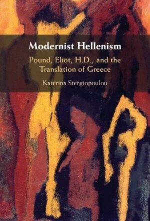 Modernist Hellenism: Pound, Eliot, H.D., and the Translation of Greece