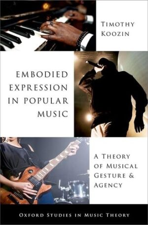 Embodied Expression in Popular Music: A Theory of Musical Gesture and Agency (Oxford Studies in Music Theory)