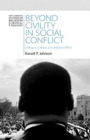 Beyond Civility in Social Conflict: Dialogue, Critique, and Religious Ethics (New Cambridge Studies in Religion and Critical Thought)