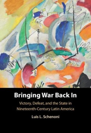 Bringing War Back In: Victory, Defeat, and the State in Nineteenth-Century Latin America
