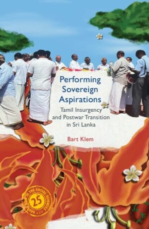 Performing Sovereign Aspirations: Tamil Insurgency and Postwar Transition in Sri Lanka (South Asia in the Social Sciences)
