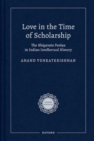 Love in the Time of Scholarship: The Bhagavata Purana in Indian Intellectual History (Rocher Indology)
