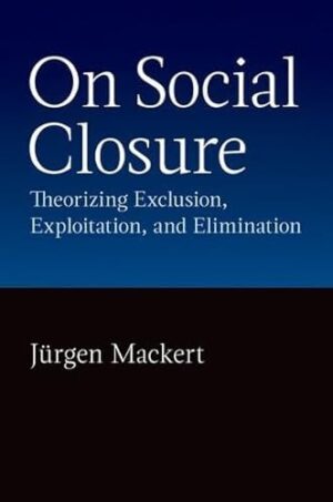 On Social Closure: Theorising Exclusion, Exploitation, and Elimination