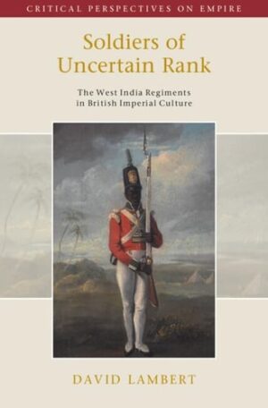 Soldiers of Uncertain Rank: The West India Regiments in British Imperial Culture (Critical Perspectives on Empire)