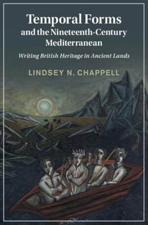 Temporal Forms and the Nineteenth-Century Mediterranean: Writing British Heritage in Ancient Lands (Cambridge Studies in Nineteenth-Century Literature and Culture)