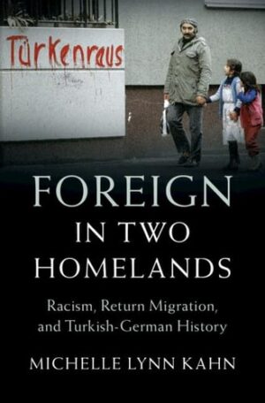 Foreign in Two Homelands: Racism, Return Migration, and Turkish-German History (Publications of the German Historical Institute)
