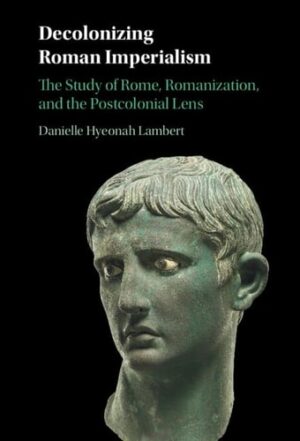 Decolonizing Roman Imperialism: The Study of Rome, Romanization, and the Postcolonial Lens