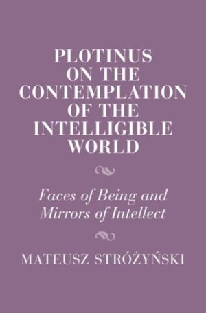 Plotinus on the Contemplation of the Intelligible World: Faces of Being and Mirrors of Intellect (Cambridge Studies in Religion and Platonism)