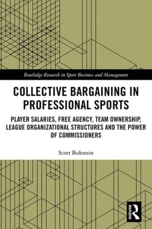 Collective Bargaining in Professional Sports: Player Salaries, Free Agency, Team Ownership, League Organizational Structures and the Power of ... Research in Sport Business and Management)