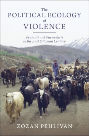 The Political Ecology of Violence: Peasants and Pastoralists in the Last Ottoman Century (Studies in Environment and History)