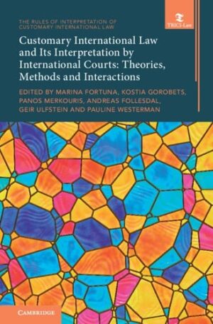 Customary International Law and Its Interpretation by International Courts: Volume 3: Theories, Methods and Interactions (The Rules of Interpretation of Customary International Law)