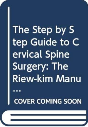 STEP BY STEP GUIDE TO CERVICAL SPINE SURGERY, THE: THE RIEW-KIM MANUAL FOR CERVICAL SPINE SURGERY