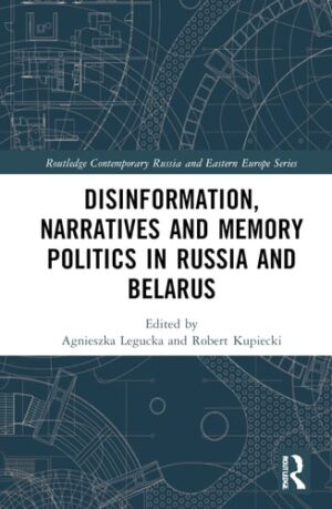 Disinformation, Narratives and Memory Politics in Russia and Belarus (Routledge Contemporary Russia and Eastern Europe Series)