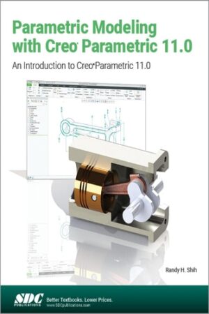 Parametric Modeling with Creo Parametric 11.0: An Introduction to Creo Parametric 11.0