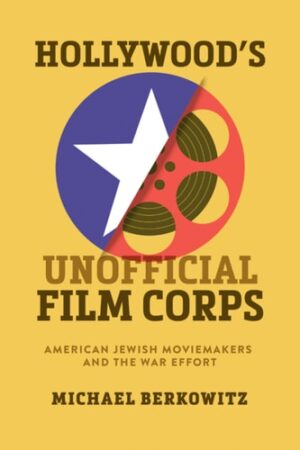 Hollywood's Unofficial Film Corps: American Jewish Moviemakers and the War Effort (Wisconsin Film Studies)