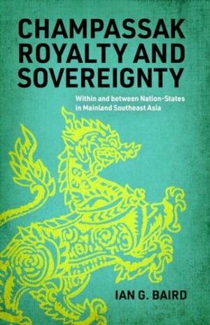 Champassak Royalty and Sovereignty: Within and between Nation-States in Mainland Southeast Asia (New Perspectives in SE Asian Studies)