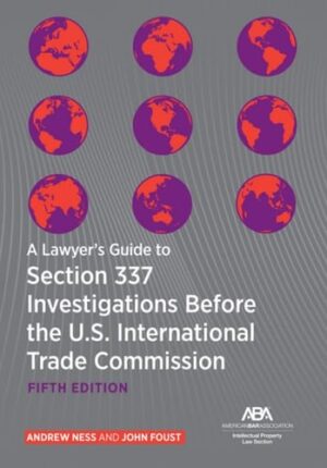 A Lawyer’s Guide to Section 337 Investigations Before the U.S. International Trade Commission, Fifth Edition
