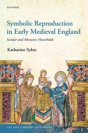 Symbolic Reproduction in Early Medieval England: Secular and Monastic Households (The Past and Present Book Series)