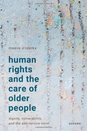 Human Rights and the Care of Older People: Dignity, Vulnerability, and the Anti-Torture Norm