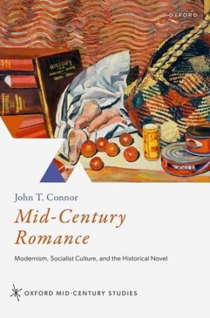 Mid-Century Romance: Modernism, Socialist Culture, and the Historical Novel (Oxford Mid-Century Studies Series)