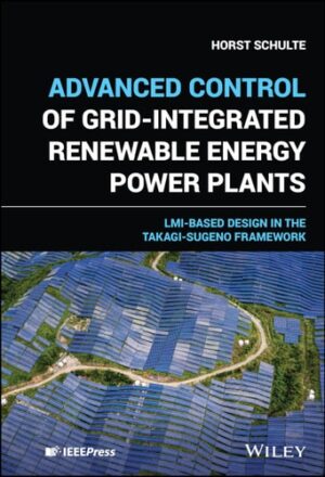 Advanced Control of Grid-integrated Renewable Energy Power Plants: Modelling, Analysis and LMI-based Control Design in the Takagi-Suge Framework (IEEE Press)