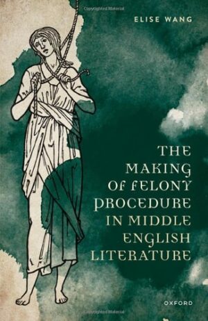 The Making of Felony Procedure in Middle English Literature (Law and Literature)