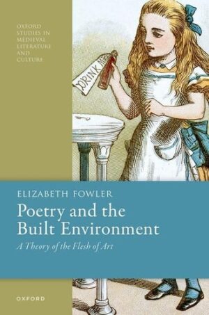 Poetry and the Built Environment: A Theory of the Flesh of Art (Oxford Studies in Medieval Literature and Culture)
