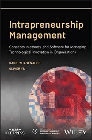 Intrapreneurship Management: Concepts, Methods, and Software for Managing Technological Innovation in Organizations (IEEE Press Series on Technology Management, Innovation, and Leadership)