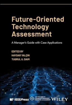 Future-Oriented Technology Assessment: A Manager's Guide with Case Applications (IEEE Press Series on Technology Management, Innovation, and Leadership)
