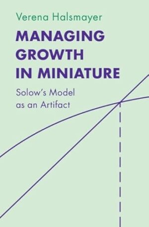 Managing Growth in Miniature: Solow's Model as an Artifact (Historical Perspectives on Modern Economics)