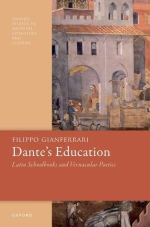 Dante's Education: Latin Schoolbooks and Vernacular Poetics (Oxford Studies in Medieval Literature and Culture)
