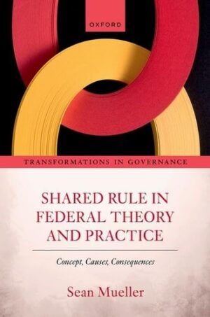 Shared Rule in Federal Theory and Practice: Concept, Causes, Consequences (Transformations in Governance)