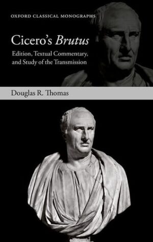 Cicero's Brutus: Edition, Textual Commentary, and Study of the Transmission (Oxford Classical Monographs)