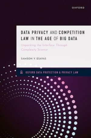Data Privacy and Competition Law in the Age of Big Data: Unpacking the Interface Through Complexity Science (Oxford Data Protection & Privacy Law)