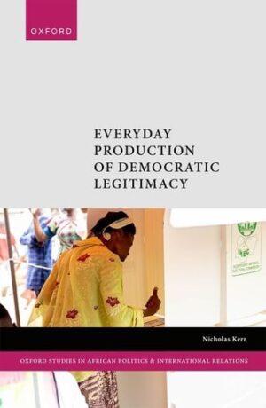 Electoral Commissions and Democratization in Africa: Everyday Production of Democratic Legitimacy (Oxford Studies in African Politics and International Relations)