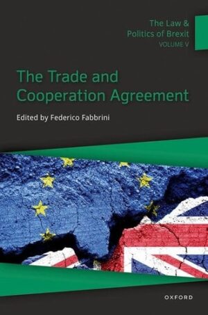 The Law and Politics of Brexit: Volume V: The Trade and Cooperation Agreement (Law and Politics of Brexit, 5)