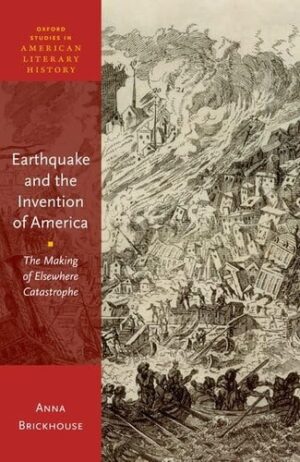 Earthquake and the Invention of America: The Making of Elsewhere Catastrophe (Oxford Studies in American Literary History)