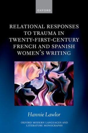 Relational Responses to Trauma in Twenty-First-Century French and Spanish Women's Writing (Oxford Modern Languages and Literature Monographs)