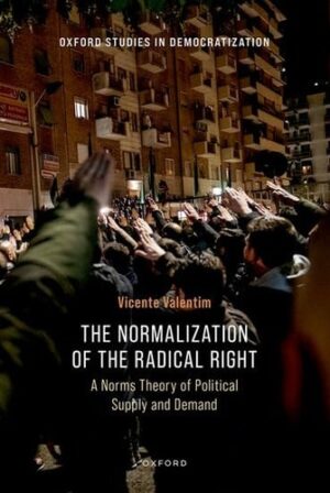 The Normalization of the Radical Right: A Norms Theory of Political Supply and Demand (Oxford Studies in Democratization)