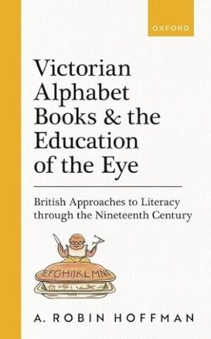 Victorian Alphabet Books and the Education of the Eye: British Approaches to Literacy through the Nineteenth Century