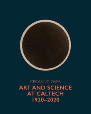 Crossing Over: Art and Science at Caltech, 1920?2020