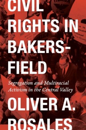 Civil Rights in Bakersfield: Segregation and Multiracial Activism in the Central Valley (Historia USA)