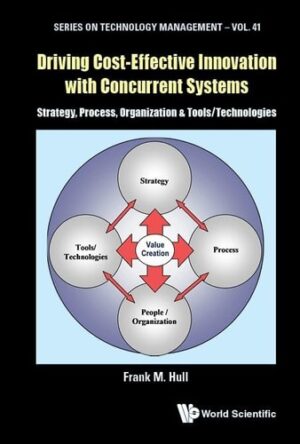 Driving Cost-effective Innovation With Concurrent Systems: Strategy, Process, Organization & Technologies (Technology Management)