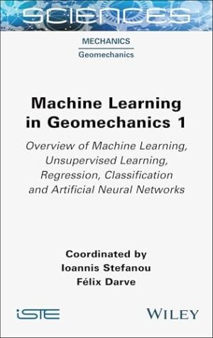 Machine Learning in Geomechanics 1: Overview of Machine Learning, Unervised Learning, Regression, Classification and Artificial Neural Networks (ISTE Consignment)
