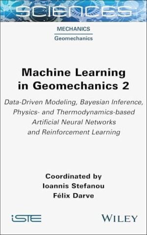 Machine Learning in Geomechanics 2: Data-Driven Modeling, Bayesian Inference, Physics- and Thermodynamics-based Artificial Neural Networks and Reinfor (ISTE Consignment)