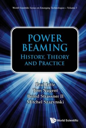 POWER BEAMING: HISTORY, THEORY AND PRACTICE (World Scientific on Emerging Technologies: Avram Bar-cohen Memorial)