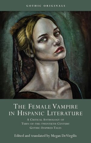 The Female Vampire in Hispanic Literature: A Critical Anthology of Turn of the 20th Century Gothic-Inspired Tales (CYMRU - Gothic Originals)