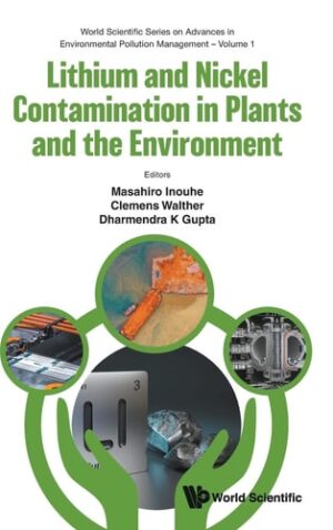 Lithium And Nickel Contamination In Plants And The Environment (World Scientific Series on Advances in Environmental Pollution Management)