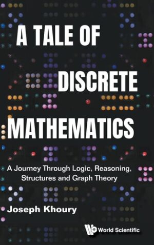 A Tale of Discrete Mathematics: A Journey Through Logic, Reasoning, Structures and Graph Theory